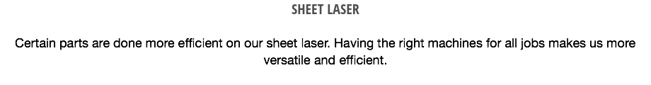 SHEET LASER Certain parts are done more efficient on our sheet laser. Having the right machines for all jobs makes us more versatile and efficient.
