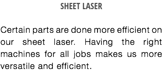 SHEET LASER Certain parts are done more efficient on our sheet laser. Having the right machines for all jobs makes us more versatile and efficient.